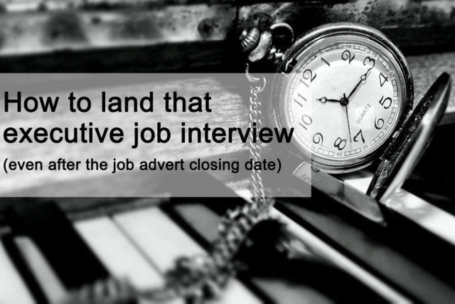 How to land that senior executive job interview (even after the job advert closing date)