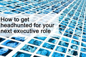How to get headhunted for your next senior executive role
