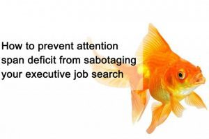 How to prevent attention span deficit from sabotaging your executive job search