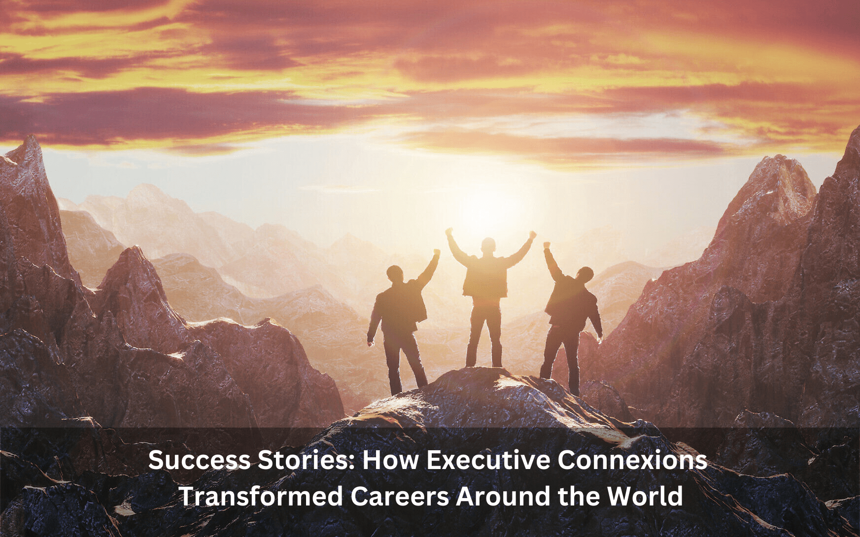 Success Stories How Executive Connexions Transformed Careers Around the World